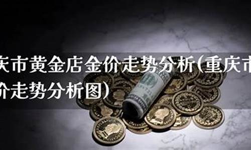 重庆近期金价走势_重庆今日金价查询