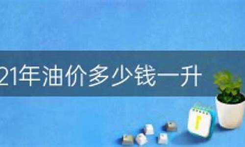 2021油价最低多少_油价最便宜多少钱